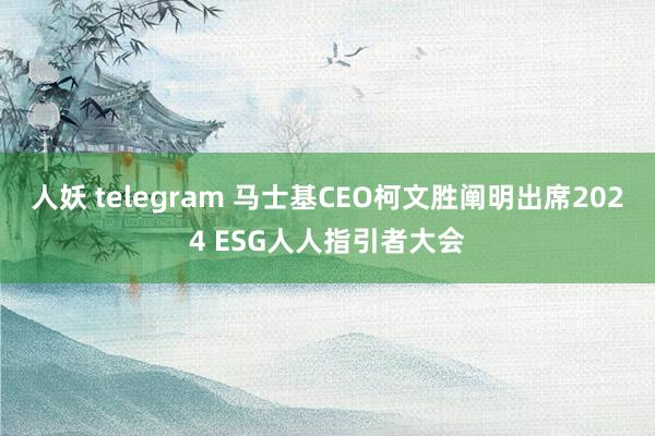 人妖 telegram 马士基CEO柯文胜阐明出席2024 ESG人人指引者大会