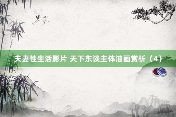 夫妻性生活影片 天下东谈主体油画赏析（4）