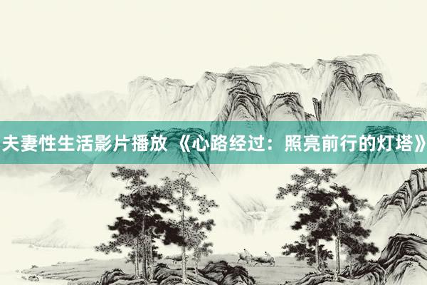 夫妻性生活影片播放 《心路经过：照亮前行的灯塔》