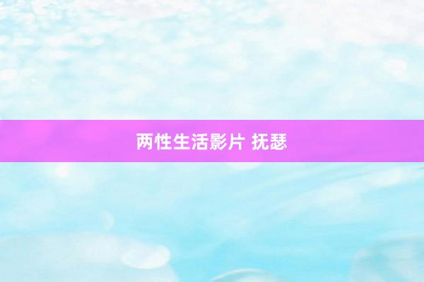 两性生活影片 抚瑟