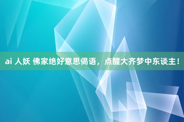 ai 人妖 佛家绝好意思偈语，点醒大齐梦中东谈主！