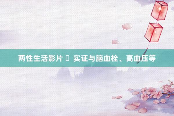 两性生活影片 ​实证与脑血栓、高血压等