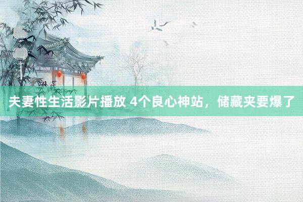 夫妻性生活影片播放 4个良心神站，储藏夹要爆了