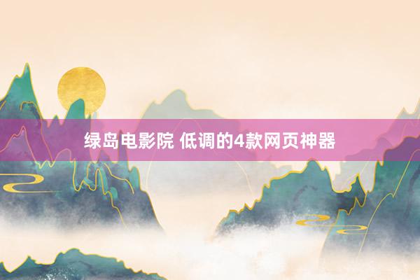 绿岛电影院 低调的4款网页神器