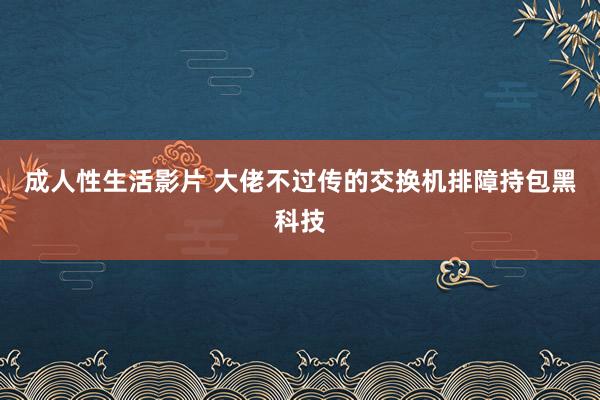 成人性生活影片 大佬不过传的交换机排障持包黑科技