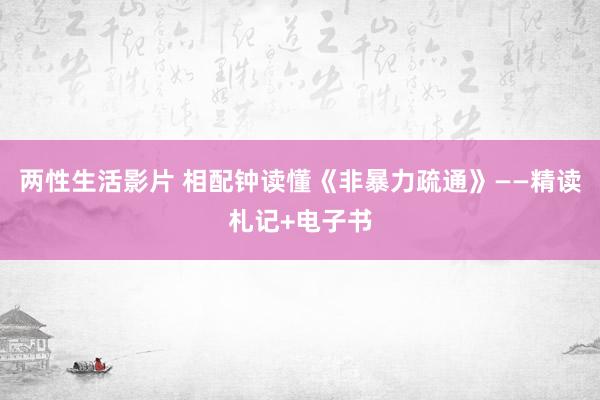 两性生活影片 相配钟读懂《非暴力疏通》——精读札记+电子书
