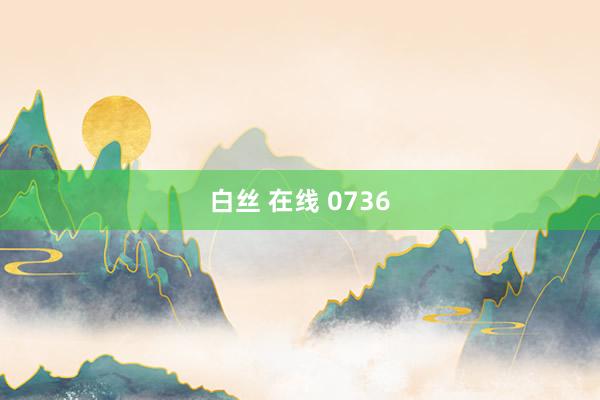 白丝 在线 0736