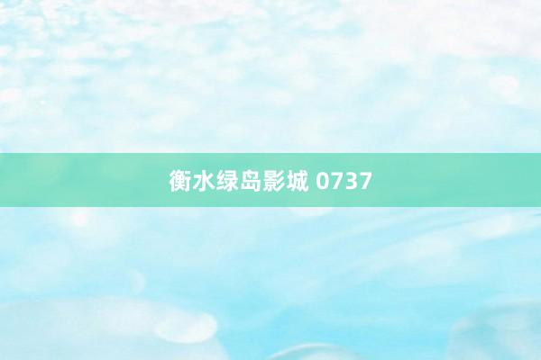 衡水绿岛影城 0737