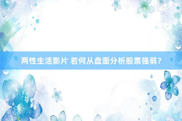 两性生活影片 若何从盘面分析股票强弱？