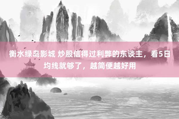 衡水绿岛影城 炒股信得过利弊的东谈主，看5日均线就够了，越简便越好用