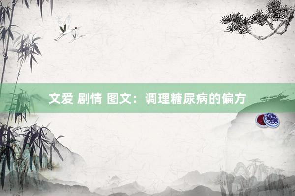 文爱 剧情 图文：调理糖尿病的偏方