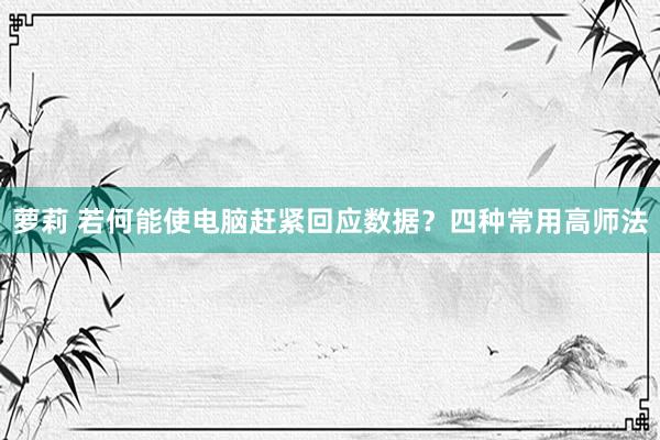 萝莉 若何能使电脑赶紧回应数据？四种常用高师法