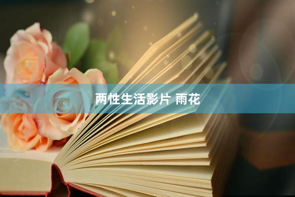 两性生活影片 雨花