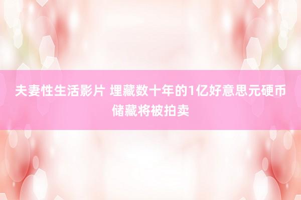 夫妻性生活影片 埋藏数十年的1亿好意思元硬币储藏将被拍卖