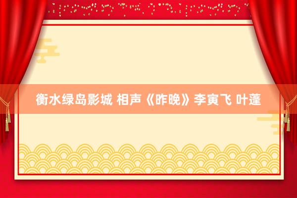 衡水绿岛影城 相声《昨晚》李寅飞 叶蓬